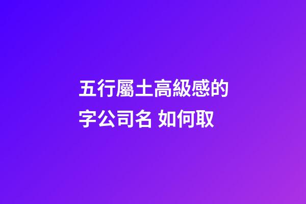 五行屬土高級感的字公司名 如何取-第1張-公司起名-玄機(jī)派